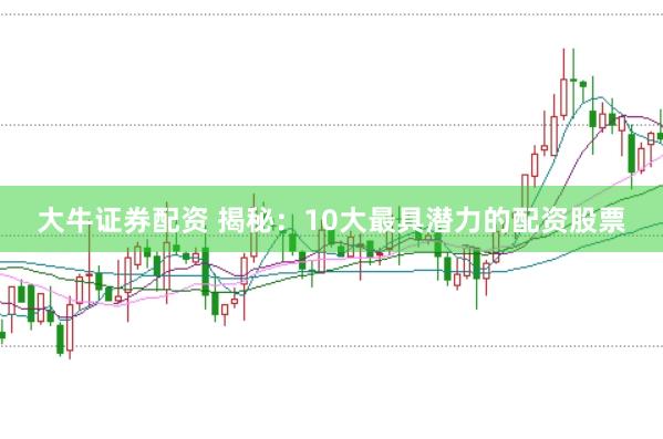 大牛证券配资 揭秘:10大最具潜力的配资股票