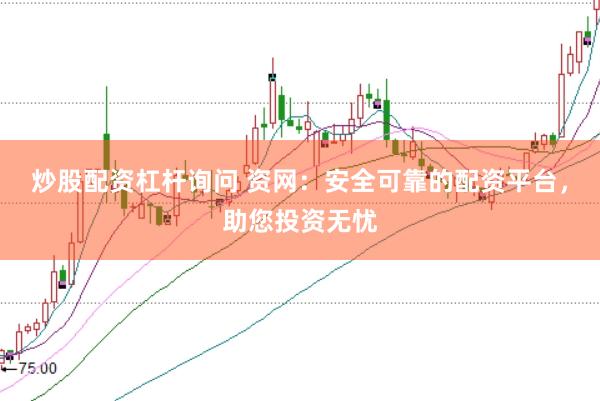 炒股配资杠杆询问 资网：安全可靠的配资平台，助您投资无忧
