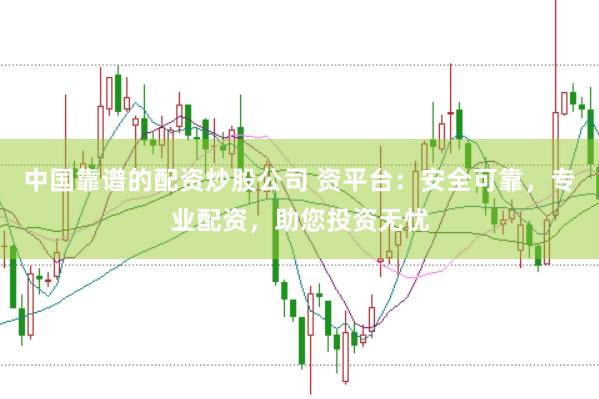 中国靠谱的配资炒股公司 资平台:安全可靠,专业配资,助您投资无忧