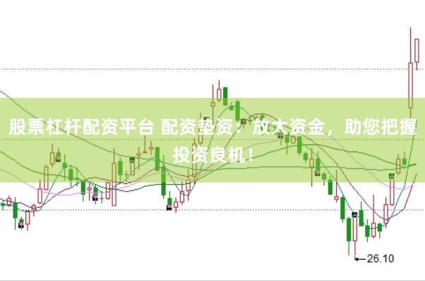 股票杠杆配资平台 配资垫资:放大资金,助您把握投资良机!