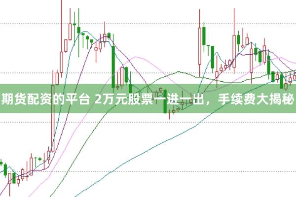期货配资的平台 2万元股票一进一出,手续费大揭秘