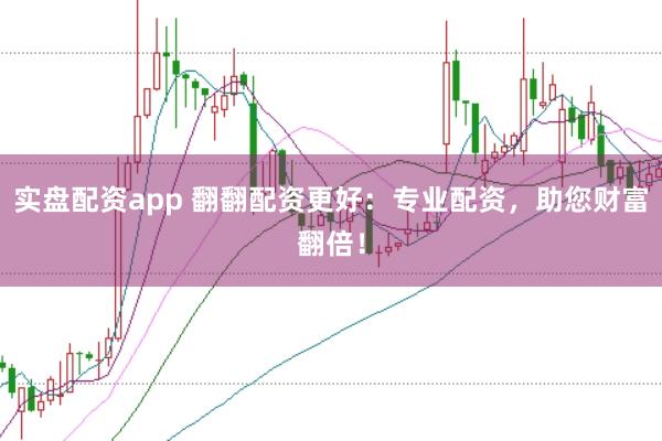 实盘配资app 翻翻配资更好:专业配资,助您财富翻倍!