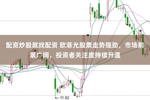 配资炒股就找配资 欧菲光股票走势强劲,市场前景广阔,投资者关注度持续升温