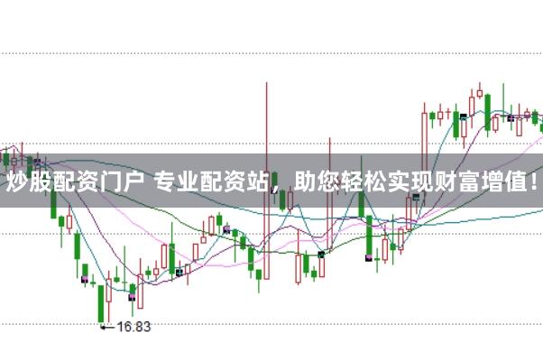 炒股配资门户 专业配资站，助您轻松实现财富增值！