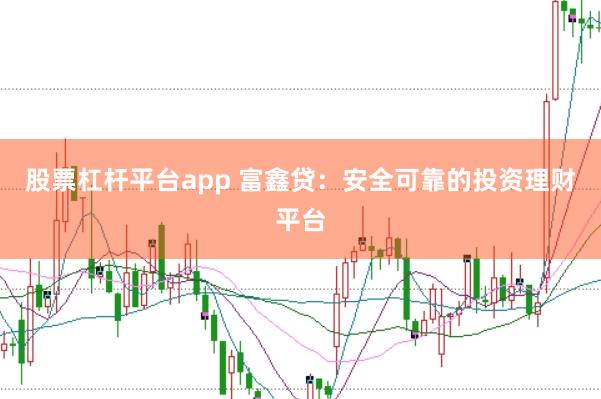 股票杠杆平台app 富鑫贷:安全可靠的投资理财平台