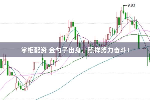 掌柜配资 金勺子出身,照样努力奋斗!