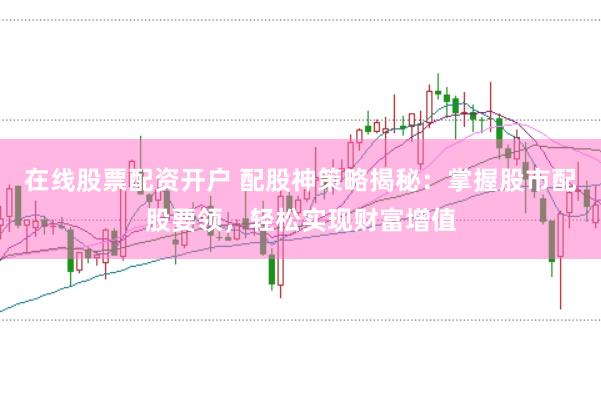 在线股票配资开户 配股神策略揭秘：掌握股市配股要领，轻松实现财富增值