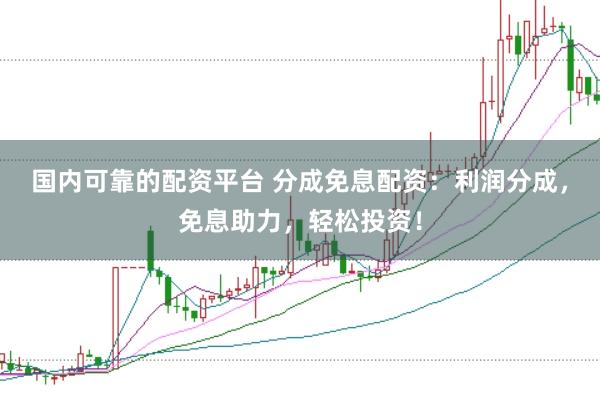 国内可靠的配资平台 分成免息配资：利润分成，免息助力，轻松投资！