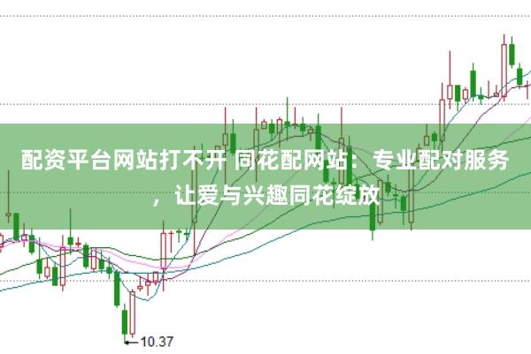 配资平台网站打不开 同花配网站：专业配对服务，让爱与兴趣同花绽放