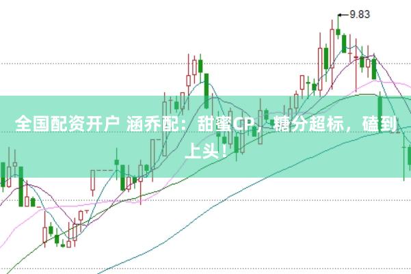 全国配资开户 涵乔配:甜蜜CP,糖分超标,磕到上头!