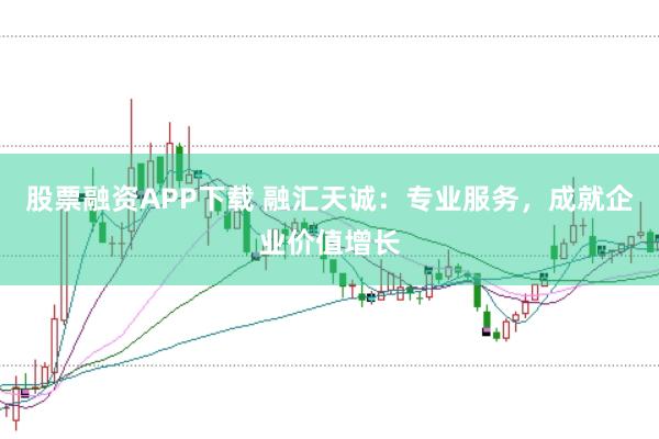 股票融资APP下载 融汇天诚:专业服务,成就企业价值增长