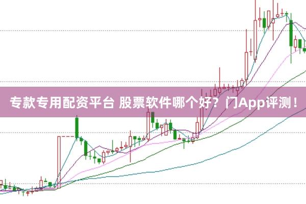 专款专用配资平台 股票软件哪个好?门App评测!