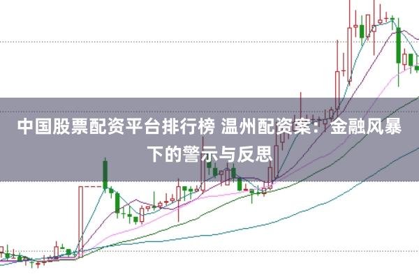 中国股票配资平台排行榜 温州配资案：金融风暴下的警示与反思