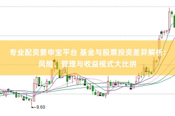 专业配资要申宝平台 基金与股票投资差异解析：风险、管理与收益模式大比拼
