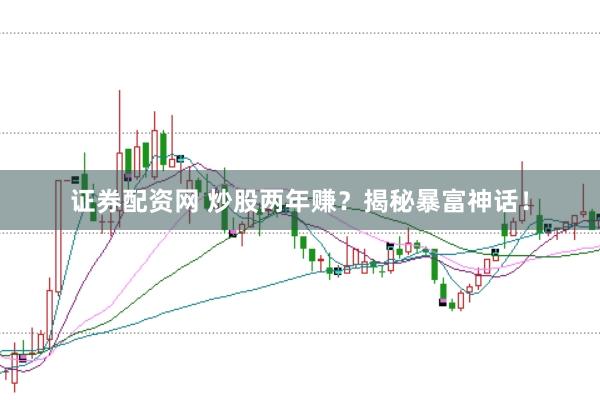 证券配资网 炒股两年赚?揭秘暴富神话!