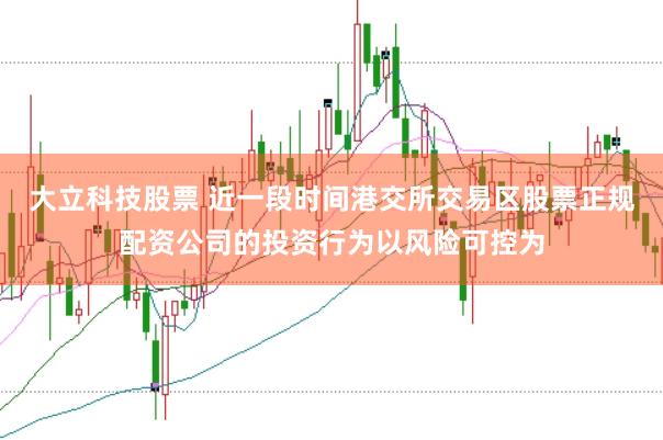 大立科技股票 近一段时间港交所交易区股票正规配资公司的投资行为以风险可控为