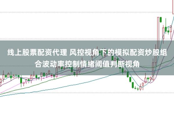 线上股票配资代理 风控视角下的模拟配资炒股组合波动率控制情绪阈值判断视角