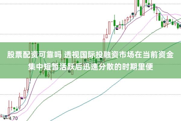 股票配资可靠吗 透视国际投融资市场在当前资金集中短暂活跃后迅速分散的时期里便