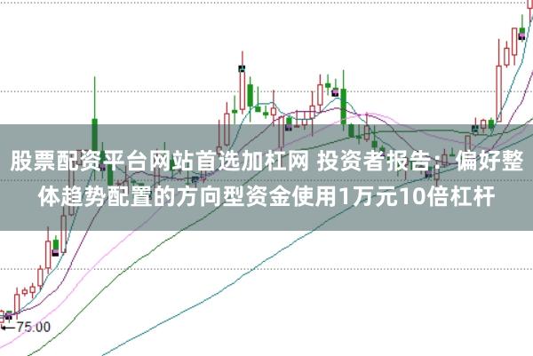 股票配资平台网站首选加杠网 投资者报告：偏好整体趋势配置的方向型资金使用1万元10倍杠杆