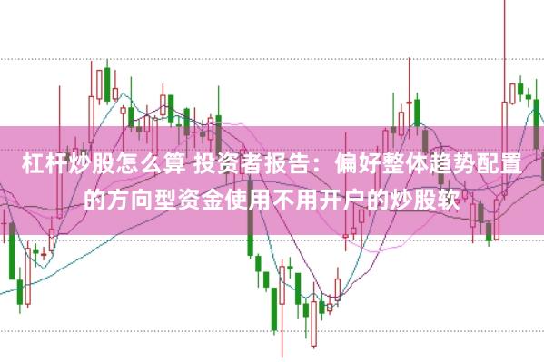 杠杆炒股怎么算 投资者报告：偏好整体趋势配置的方向型资金使用不用开户的炒股软