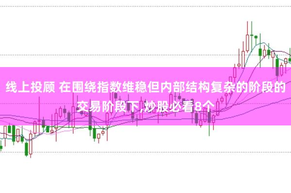 线上投顾 在围绕指数维稳但内部结构复杂的阶段的交易阶段下，炒股必看8个