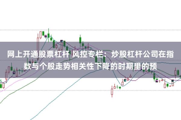 网上开通股票杠杆 风控专栏：炒股杠杆公司在指数与个股走势相关性下降的时期里的预