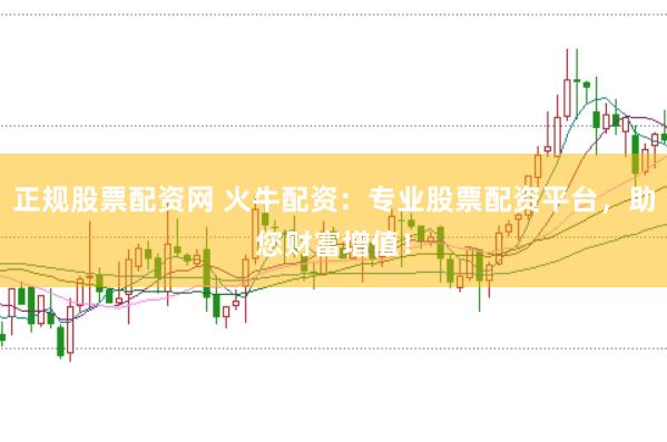正规股票配资网 火牛配资:专业股票配资平台,助您财富增值!