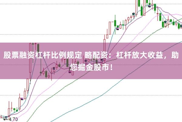股票融资杠杆比例规定 略配资:杠杆放大收益,助您掘金股市!