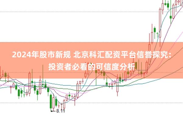 2024年股市新规 北京科汇配资平台信誉探究:投资者必看的可信度分析