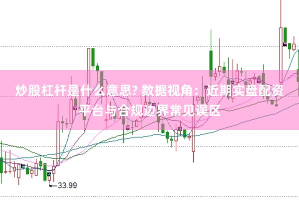 炒股杠杆是什么意思? 数据视角:近期实盘配资平台与合规边界常见误区