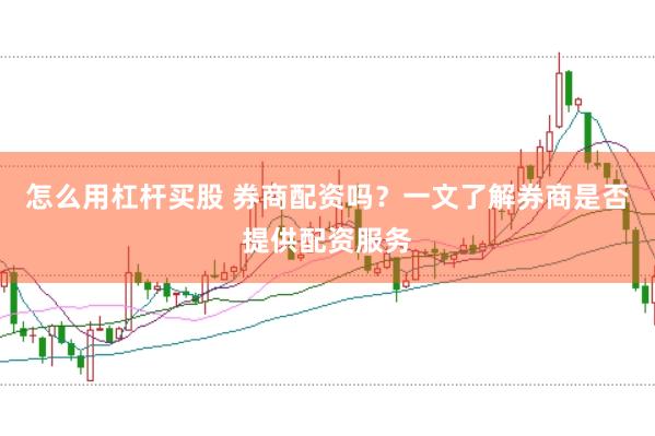 怎么用杠杆买股 券商配资吗?一文了解券商是否提供配资服务