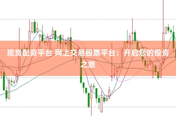 现货配资平台 网上交易股票平台：开启您的投资之旅