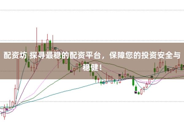 配资坊 探寻最稳的配资平台，保障您的投资安全与稳健！