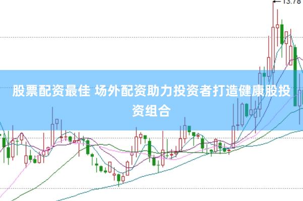 股票配资最佳 场外配资助力投资者打造健康股投资组合