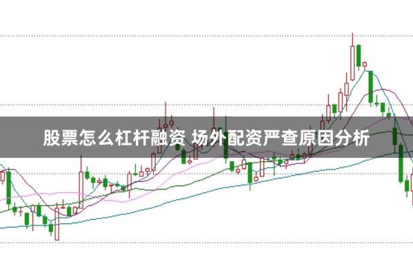 股票怎么杠杆融资 场外配资严查原因分析