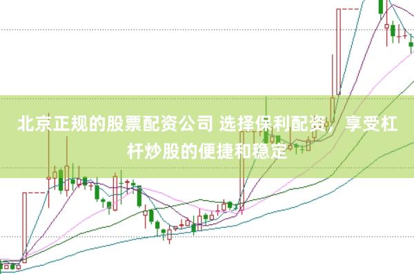 北京正规的股票配资公司 选择保利配资，享受杠杆炒股的便捷和稳定