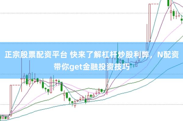 正宗股票配资平台 快来了解杠杆炒股利弊，N配资带你get金融投资技巧