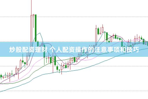 炒股配资理财 个人配资操作的注意事项和技巧