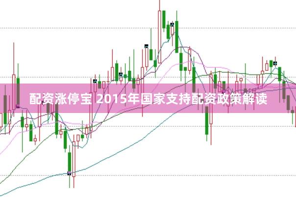 配资涨停宝 2015年国家支持配资政策解读