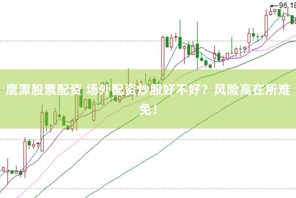 鹰潭股票配资 场外配资炒股好不好？风险高在所难免！
