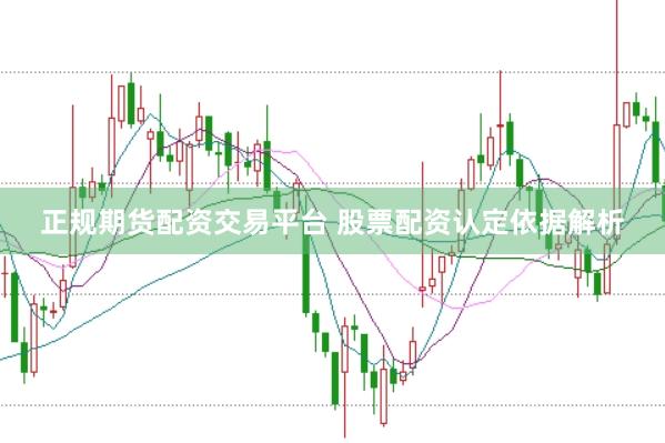 正规期货配资交易平台 股票配资认定依据解析