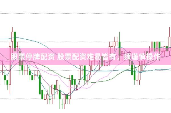 股票停牌配资 股票配资难易皆有，须谨慎操作