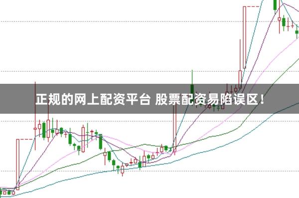 正规的网上配资平台 股票配资易陷误区！