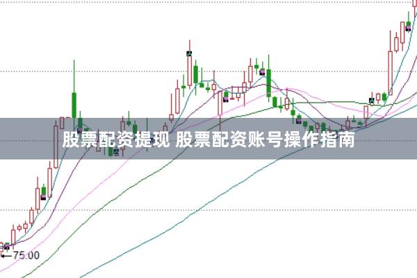 股票配资提现 股票配资账号操作指南