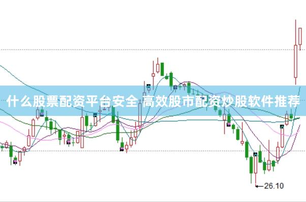 什么股票配资平台安全 高效股市配资炒股软件推荐
