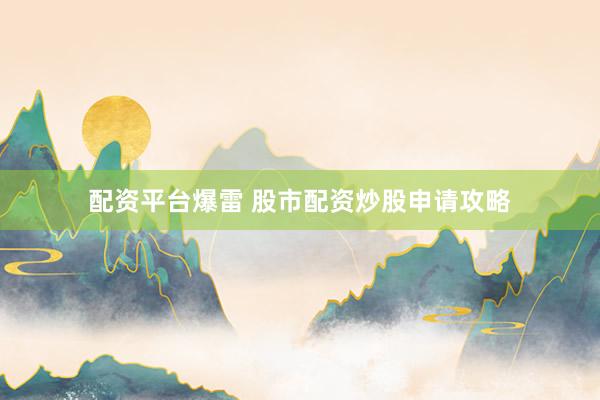 配资平台爆雷 股市配资炒股申请攻略