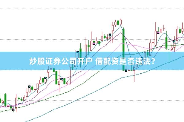 炒股证券公司开户 借配资是否违法？