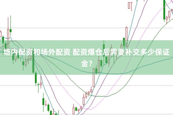 场内配资和场外配资 配资爆仓后需要补交多少保证金？