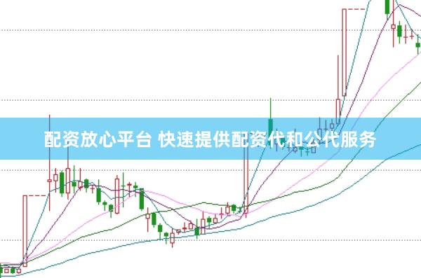 配资放心平台 快速提供配资代和公代服务