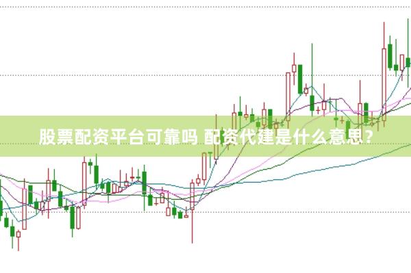 股票配资平台可靠吗 配资代建是什么意思？